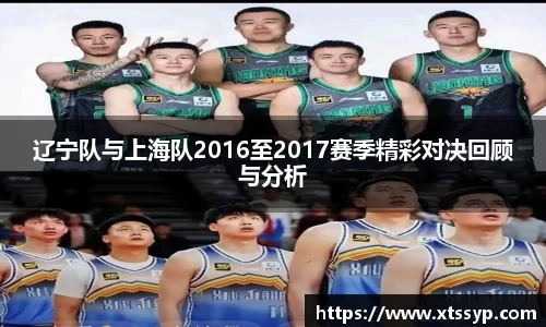 辽宁队与上海队2016至2017赛季精彩对决回顾与分析