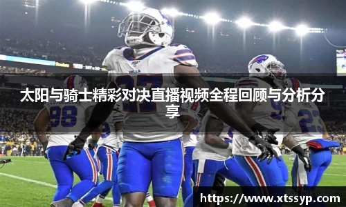 太阳与骑士精彩对决直播视频全程回顾与分析分享