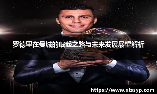 罗德里在曼城的崛起之路与未来发展展望解析