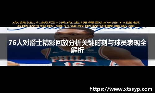 76人对爵士精彩回放分析关键时刻与球员表现全解析